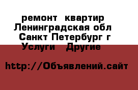 ремонт  квартир - Ленинградская обл., Санкт-Петербург г. Услуги » Другие   